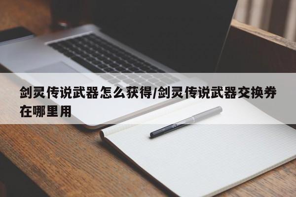 剑灵传说武器怎么获得/剑灵传说武器交换券在哪里用