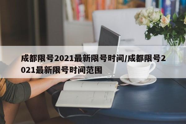成都限号2021最新限号时间/成都限号2021最新限号时间范围