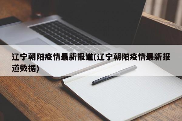 辽宁朝阳疫情最新报道(辽宁朝阳疫情最新报道数据)