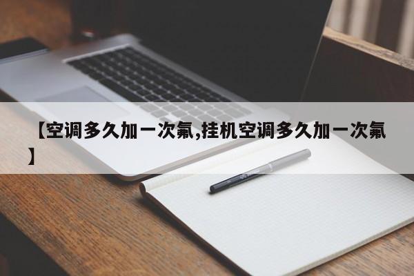 【空调多久加一次氟,挂机空调多久加一次氟】