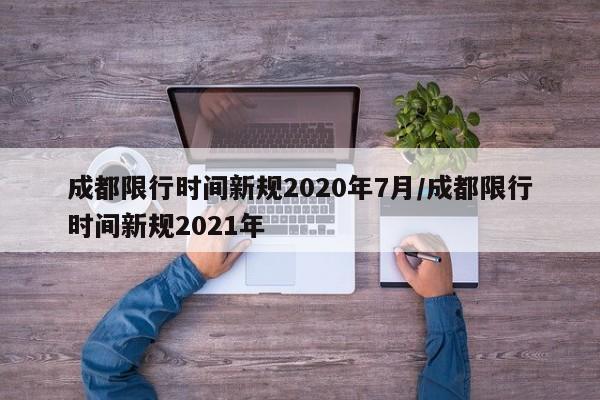 成都限行时间新规2020年7月/成都限行时间新规2021年