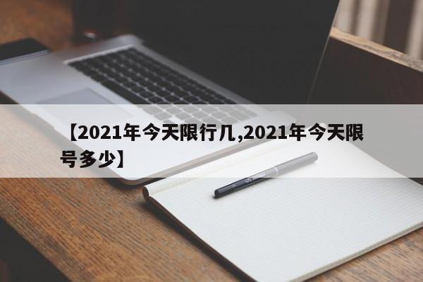 【2021年今天限行几,2021年今天限号多少】