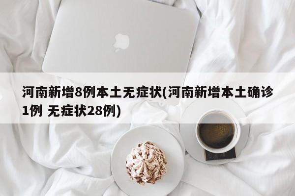 河南新增8例本土无症状(河南新增本土确诊1例 无症状28例)