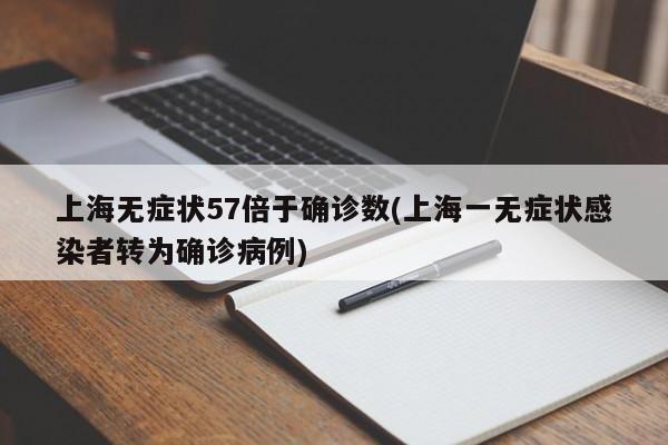 上海无症状57倍于确诊数(上海一无症状感染者转为确诊病例)