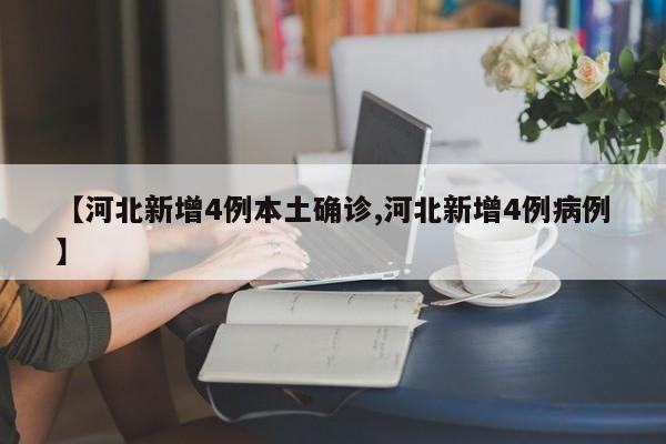 【河北新增4例本土确诊,河北新增4例病例】