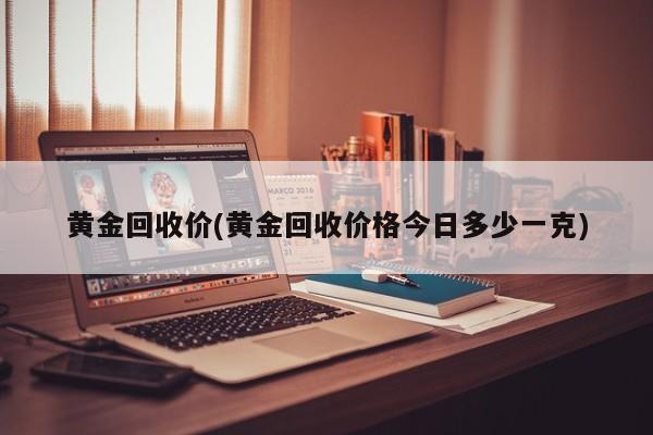 黄金回收价(黄金回收价格今日多少一克)