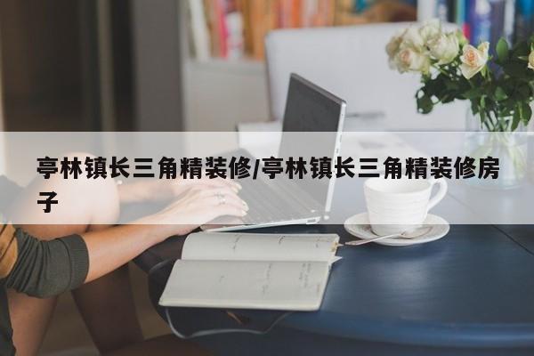 亭林镇长三角精装修/亭林镇长三角精装修房子