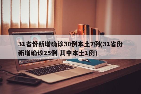 31省份新增确诊30例本土7例(31省份新增确诊25例 其中本土1例)