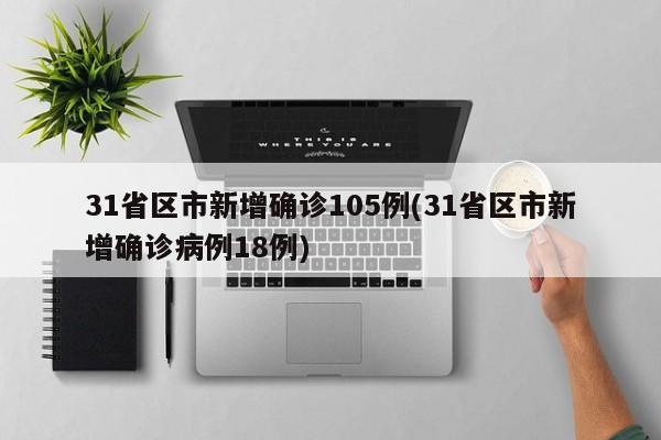 31省区市新增确诊105例(31省区市新增确诊病例18例)
