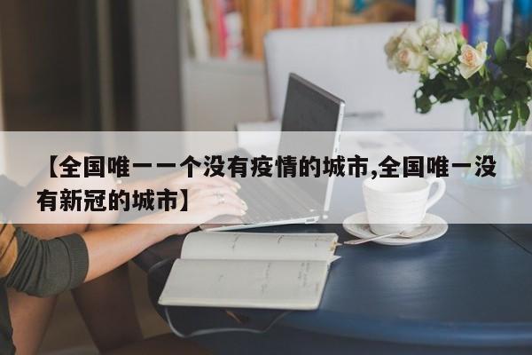 【全国唯一一个没有疫情的城市,全国唯一没有新冠的城市】