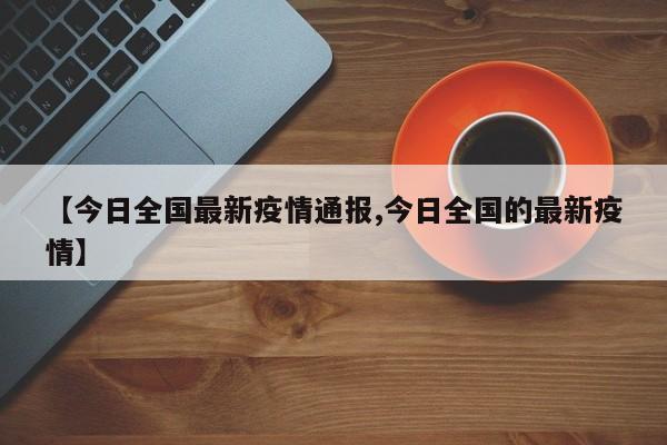 【今日全国最新疫情通报,今日全国的最新疫情】