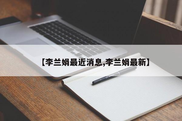 【李兰娟最近消息,李兰娟最新】