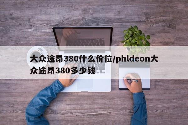 大众途昂380什么价位/phldeon大众途昂380多少钱