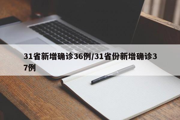 31省新增确诊36例/31省份新增确诊37例
