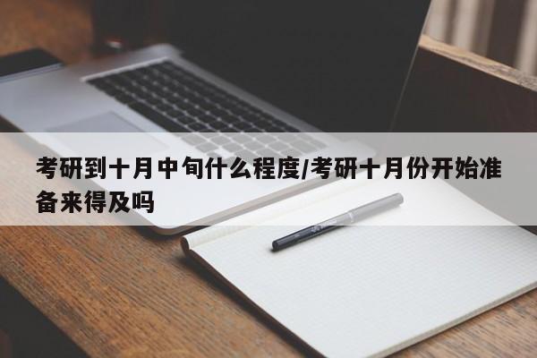 考研到十月中旬什么程度/考研十月份开始准备来得及吗
