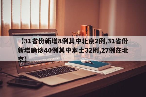 【31省份新增8例其中北京2例,31省份新增确诊40例其中本土32例,27例在北京】