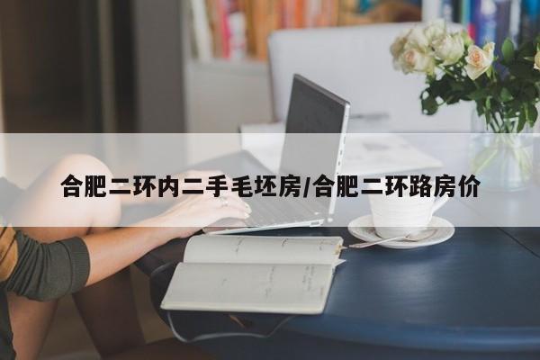 合肥二环内二手毛坯房/合肥二环路房价