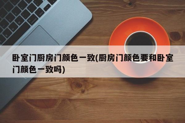 卧室门厨房门颜色一致(厨房门颜色要和卧室门颜色一致吗)