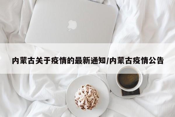 内蒙古关于疫情的最新通知/内蒙古疫情公告