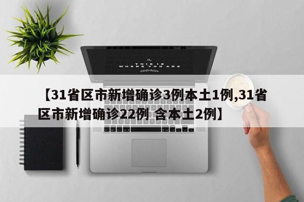 【31省区市新增确诊3例本土1例,31省区市新增确诊22例 含本土2例】