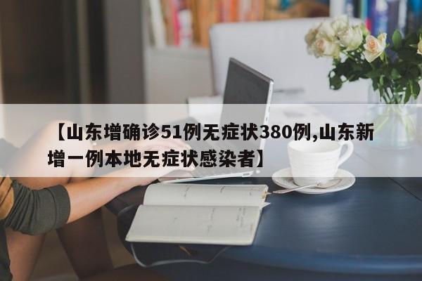 【山东增确诊51例无症状380例,山东新增一例本地无症状感染者】