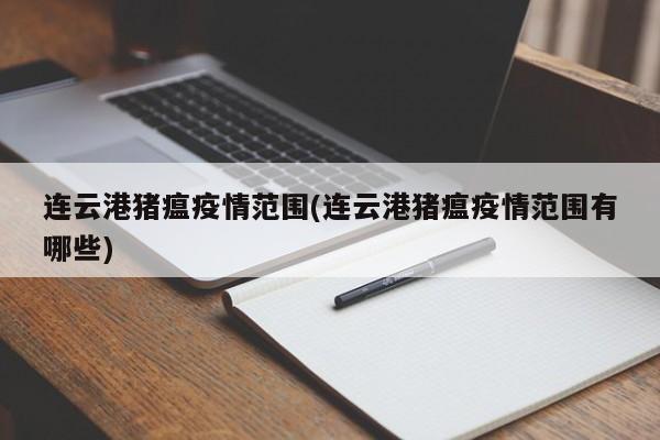 连云港猪瘟疫情范围(连云港猪瘟疫情范围有哪些)