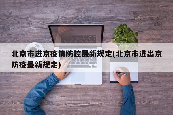 北京市进京疫情防控最新规定(北京市进出京防疫最新规定)