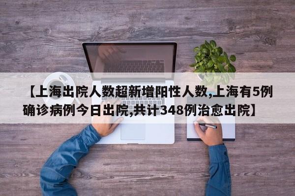 【上海出院人数超新增阳性人数,上海有5例确诊病例今日出院,共计348例治愈出院】