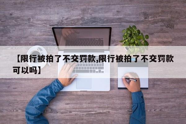 【限行被拍了不交罚款,限行被拍了不交罚款可以吗】