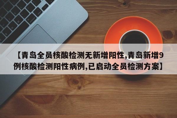 【青岛全员核酸检测无新增阳性,青岛新增9例核酸检测阳性病例,已启动全员检测方案】