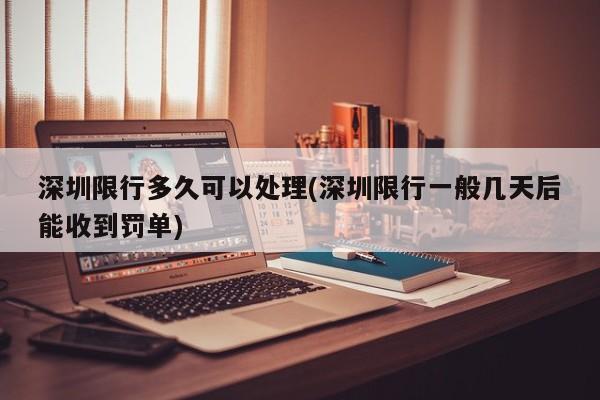 深圳限行多久可以处理(深圳限行一般几天后能收到罚单)