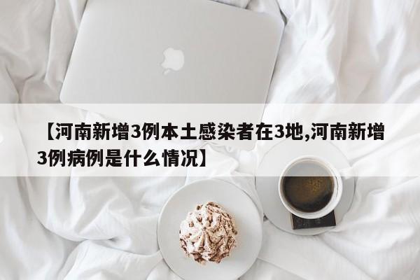 【河南新增3例本土感染者在3地,河南新增3例病例是什么情况】