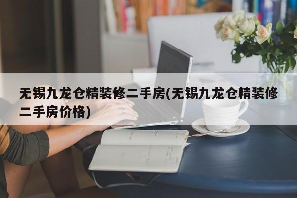 无锡九龙仓精装修二手房(无锡九龙仓精装修二手房价格)
