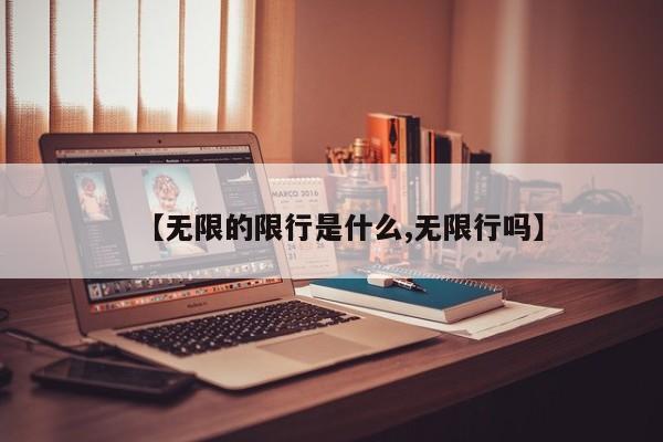 【无限的限行是什么,无限行吗】