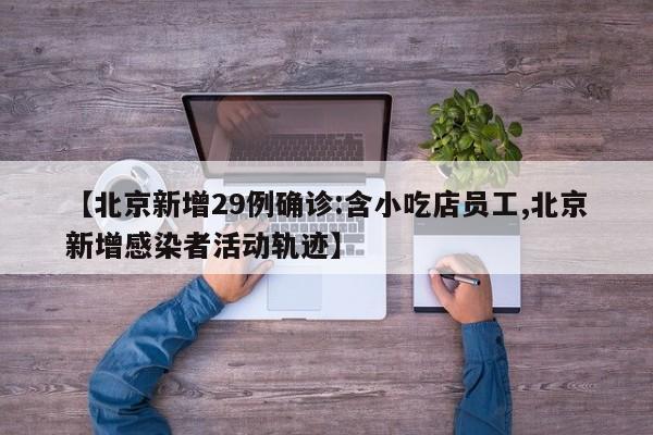 【北京新增29例确诊:含小吃店员工,北京新增感染者活动轨迹】