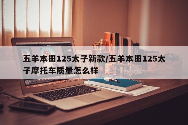 五羊本田125太子新款/五羊本田125太子摩托车质量怎么样
