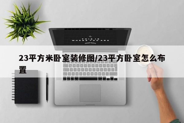 23平方米卧室装修图/23平方卧室怎么布置