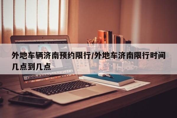 外地车辆济南预约限行/外地车济南限行时间几点到几点