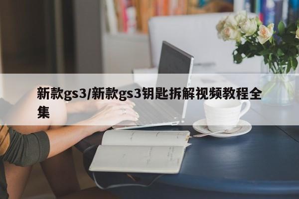新款gs3/新款gs3钥匙拆解视频教程全集