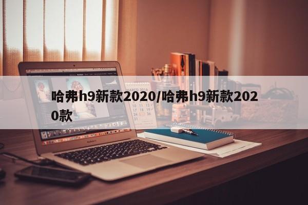 哈弗h9新款2020/哈弗h9新款2020款