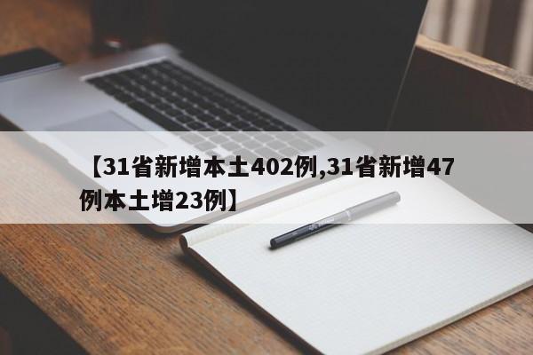【31省新增本土402例,31省新增47例本土增23例】