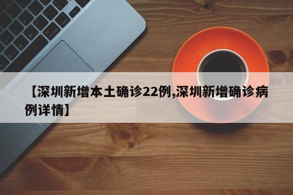 【深圳新增本土确诊22例,深圳新增确诊病例详情】