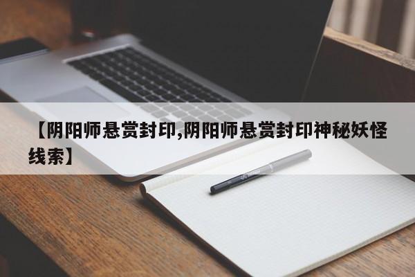 【阴阳师悬赏封印,阴阳师悬赏封印神秘妖怪线索】