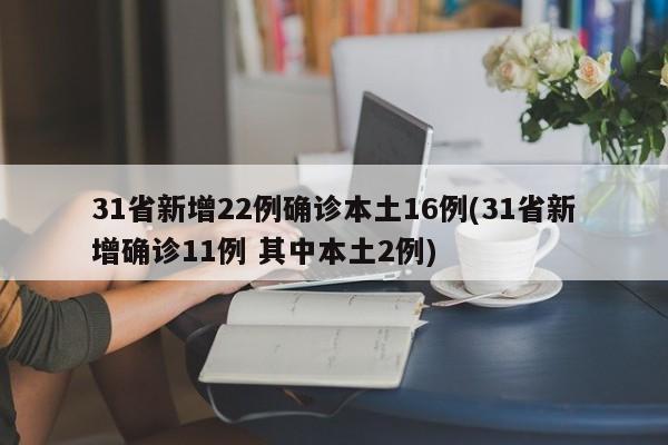 31省新增22例确诊本土16例(31省新增确诊11例 其中本土2例)