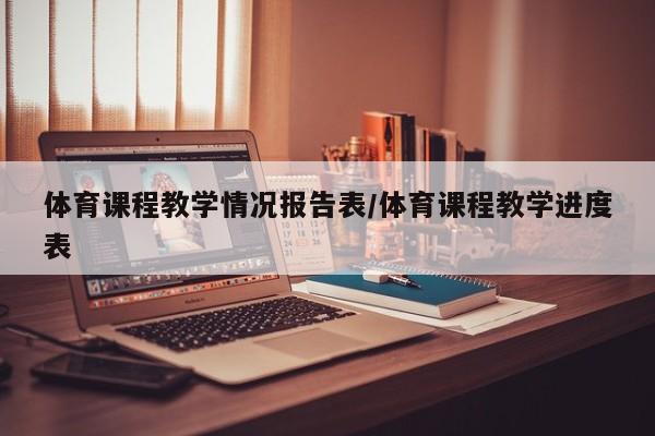 体育课程教学情况报告表/体育课程教学进度表