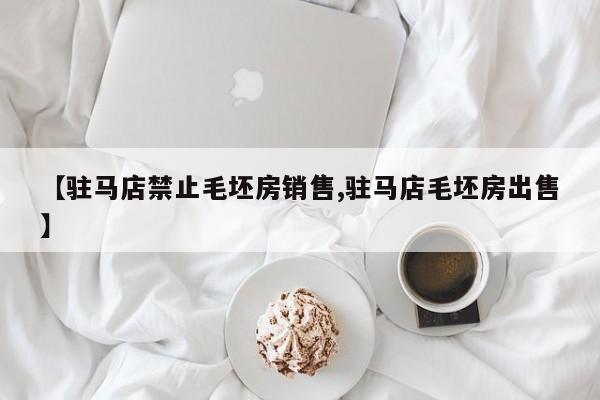 【驻马店禁止毛坯房销售,驻马店毛坯房出售】