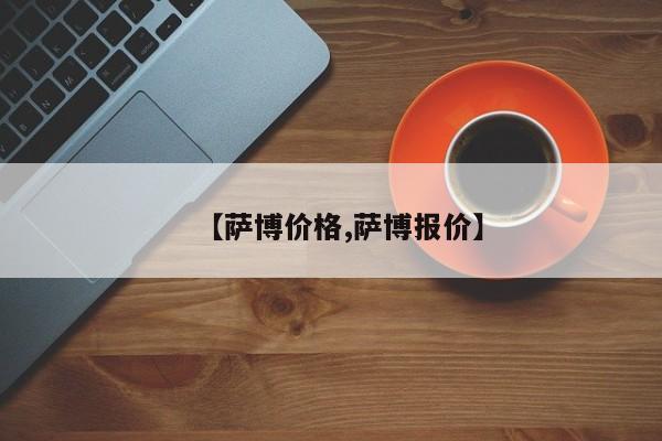 【萨博价格,萨博报价】