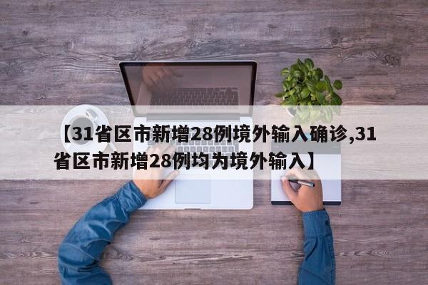 【31省区市新增28例境外输入确诊,31省区市新增28例均为境外输入】