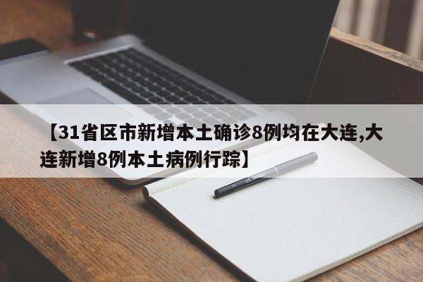 【31省区市新增本土确诊8例均在大连,大连新增8例本土病例行踪】