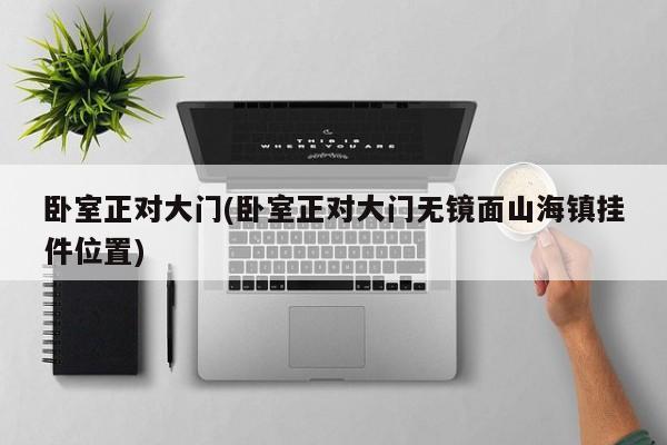卧室正对大门(卧室正对大门无镜面山海镇挂件位置)